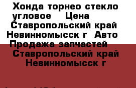 Хонда торнео стекло угловое. › Цена ­ 800 - Ставропольский край, Невинномысск г. Авто » Продажа запчастей   . Ставропольский край,Невинномысск г.